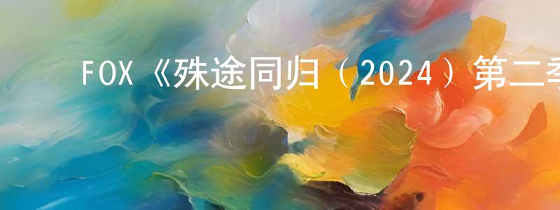 艾咏梅的动漫综艺大全,FOX《殊途同归(2024)第二季》迅雷下载/在线观看/百度云-犯罪/历史载-美剧天堂